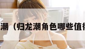 归龙潮（归龙潮角色哪些值得养）