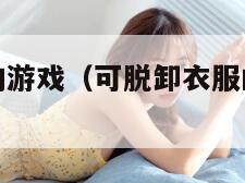 可脱卸衣服的游戏（可脱卸衣服的游戏和妹妹两个人看家）