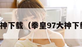 大神下载（拳皇97大神下载）