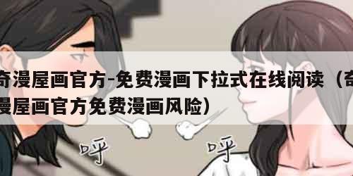 奇漫屋画官方-免费漫画下拉式在线阅读（奇漫屋画官方免费漫画风险）
