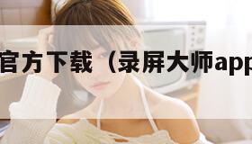 录屏大师官方下载（录屏大师app官方下载）