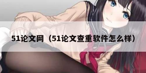 51论文网（51论文查重软件怎么样）