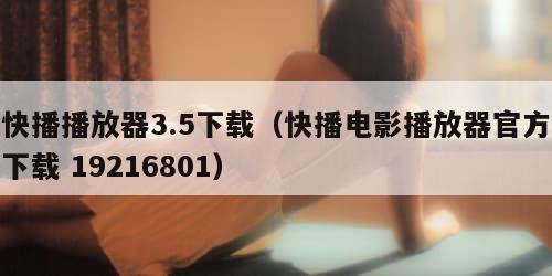 快播播放器3.5下载（快播电影播放器官方下载 19216801）