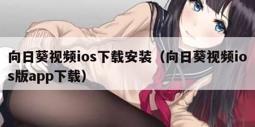 向日葵视频ios下载安装（向日葵视频ios版app下载）
