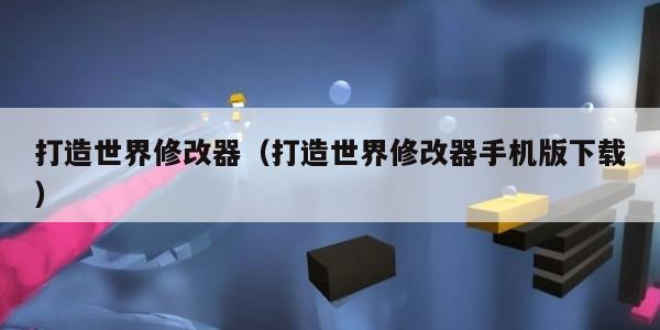 打造世界修改器（打造世界修改器手机版下载）