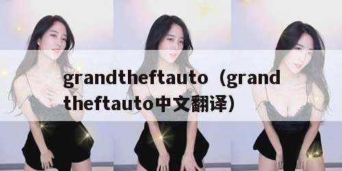 grandtheftauto（grandtheftauto中文翻译）