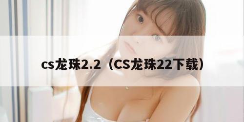 cs龙珠2.2（CS龙珠22下载）