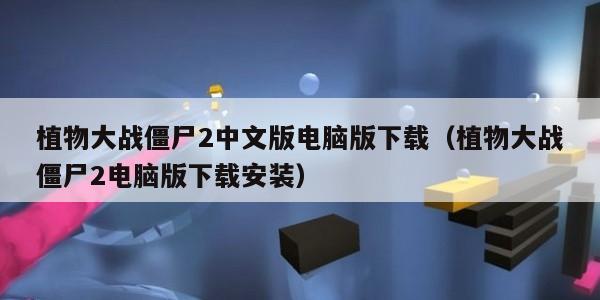 植物大战僵尸2中文版电脑版下载（植物大战僵尸2电脑版下载安装）