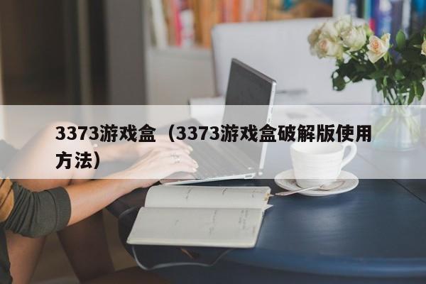 3373游戏盒（3373游戏盒破解版使用方法）