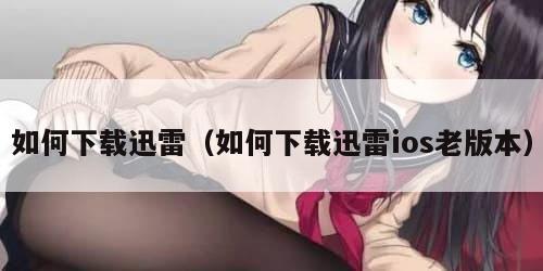 如何下载迅雷（如何下载迅雷ios老版本）