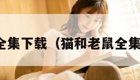 猫和老鼠全集下载（猫和老鼠全集下载迅雷）