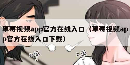 草莓视频app官方在线入口（草莓视频app官方在线入口下载）