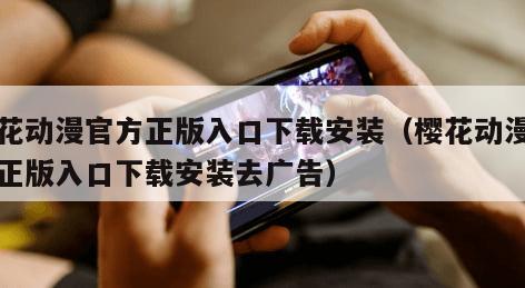 樱花动漫官方正版入口下载安装（樱花动漫官方正版入口下载安装去广告）