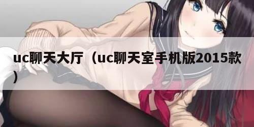 uc聊天大厅（uc聊天室手机版2015款）