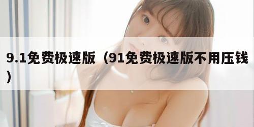 9.1免费极速版（91免费极速版不用压钱）