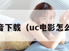 uc影音下载（uc电影怎么下载）
