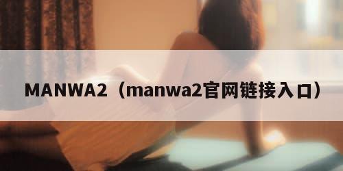 MANWA2（manwa2官网链接入口）