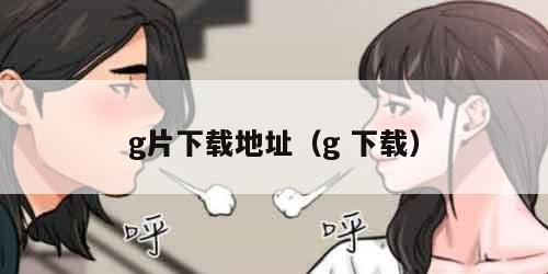 g片下载地址（g 下载）