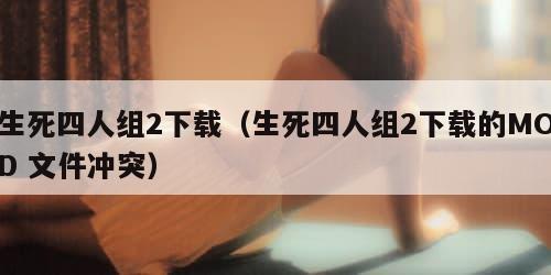 生死四人组2下载（生死四人组2下载的MOD 文件冲突）