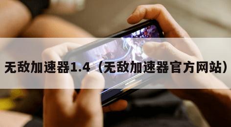 无敌加速器1.4（无敌加速器官方网站）