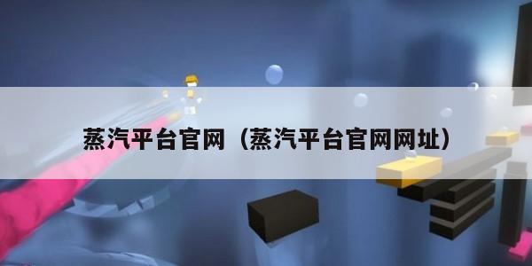 蒸汽平台官网（蒸汽平台官网网址）