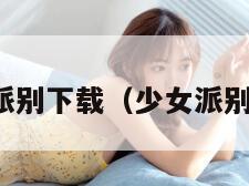 少女派别下载（少女派别三集）