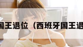 西班牙国王退位（西班牙国王退位视频）