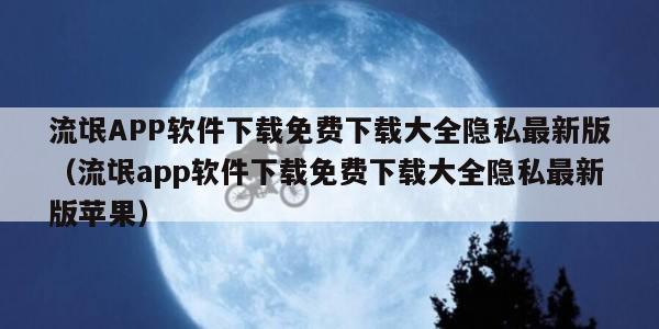 流氓APP软件下载免费下载大全隐私最新版（流氓app软件下载免费下载大全隐私最新版苹果）