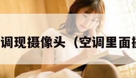 清洗空调现摄像头（空调里面摄像头）