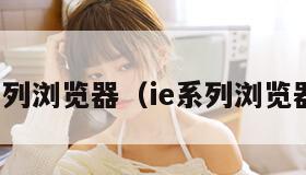 ie系列浏览器（ie系列浏览器吗）