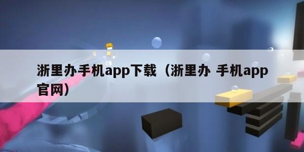 浙里办手机app下载（浙里办 手机app官网）