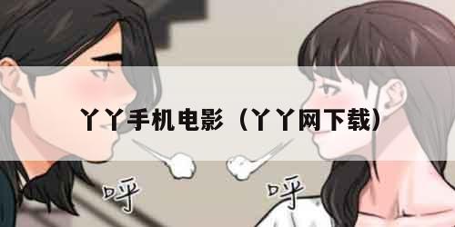 丫丫手机电影（丫丫网下载）