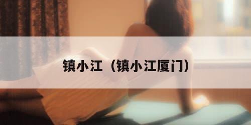 镇小江（镇小江厦门）