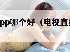 电视直播app哪个好（电视直播app哪个好无广告）