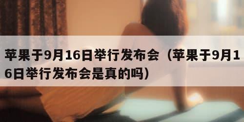 苹果于9月16日举行发布会（苹果于9月16日举行发布会是真的吗）