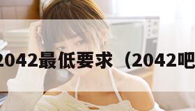 2042最低要求（2042吧）