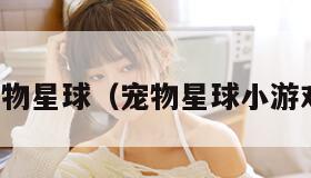 宠物星球（宠物星球小游戏）