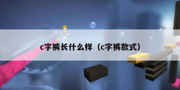 c字裤长什么样（c字裤款式）