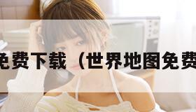 世界地图免费下载（世界地图免费下载入口）