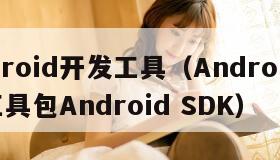 android开发工具（Android开发工具包Android SDK）