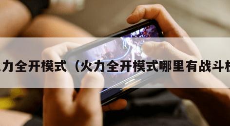 火力全开模式(火力全开模式哪里有战斗机) 火力全开模式(火力全开模式哪里有战斗机)