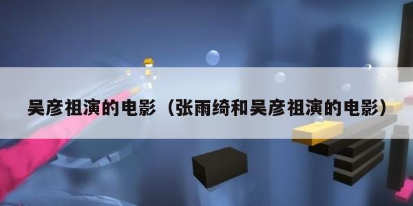 吴彦祖演的电影（张雨绮和吴彦祖演的电影）