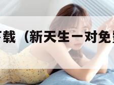 新天生一对下载（新天生一对免费观看完整版）