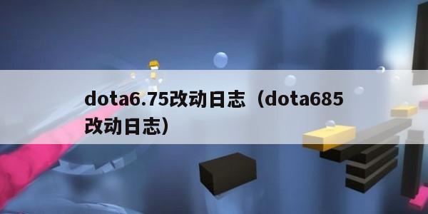 dota6.75改动日志（dota685改动日志）