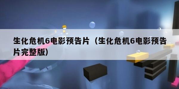 生化危机6电影预告片（生化危机6电影预告片完整版）