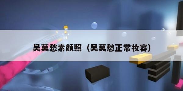 吴莫愁素颜照（吴莫愁正常妆容）