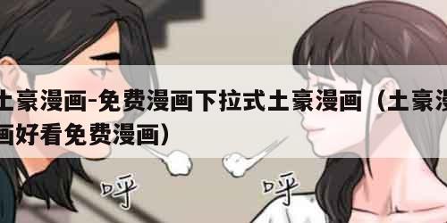 土豪漫画-免费漫画下拉式土豪漫画（土豪漫画好看免费漫画）