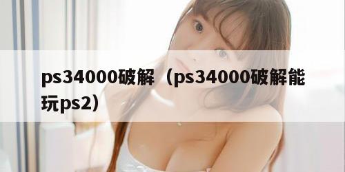 ps34000破解（ps34000破解能玩ps2）