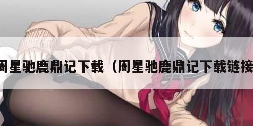 周星驰鹿鼎记下载（周星驰鹿鼎记下载链接）