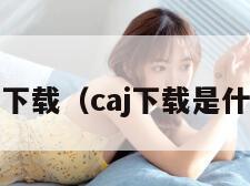 caj下载（caj下载是什么）